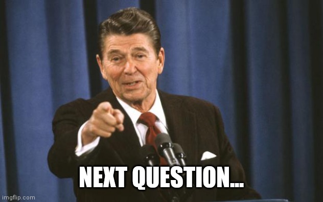 Ronald Reagan | NEXT QUESTION... | image tagged in ronald reagan | made w/ Imgflip meme maker