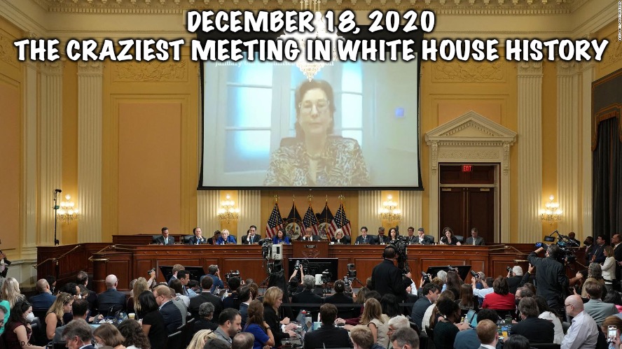 When Team Trump lost its collective mind | DECEMBER 18, 2020
THE CRAZIEST MEETING IN WHITE HOUSE HISTORY | image tagged in january 6 hearings | made w/ Imgflip meme maker