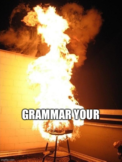 BBQ Grill on Fire | GRAMMAR YOUR | image tagged in bbq grill on fire | made w/ Imgflip meme maker