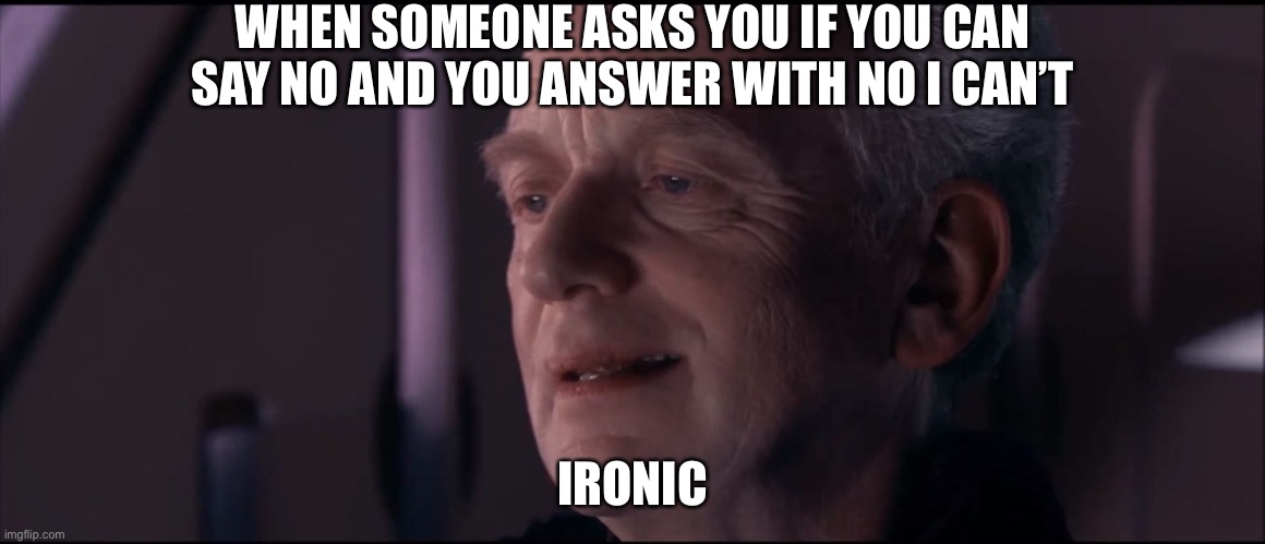 Palpatine Ironic  | WHEN SOMEONE ASKS YOU IF YOU CAN SAY NO AND YOU ANSWER WITH NO I CAN’T; IRONIC | image tagged in palpatine ironic,memes,funny,funny memes | made w/ Imgflip meme maker