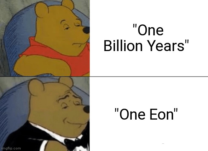 When you are a scientist | "One Billion Years"; "One Eon" | image tagged in memes,tuxedo winnie the pooh | made w/ Imgflip meme maker