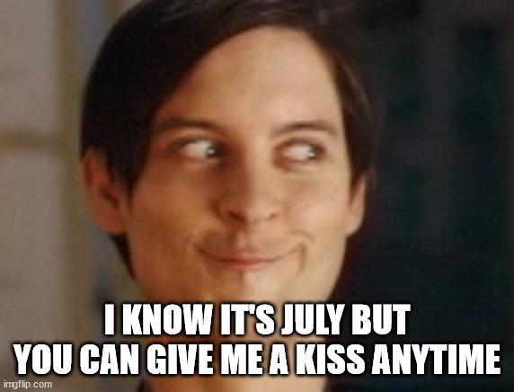 Spiderman Peter Parker Meme | I KNOW IT'S JULY BUT YOU CAN GIVE ME A KISS ANYTIME | image tagged in memes,spiderman peter parker | made w/ Imgflip meme maker
