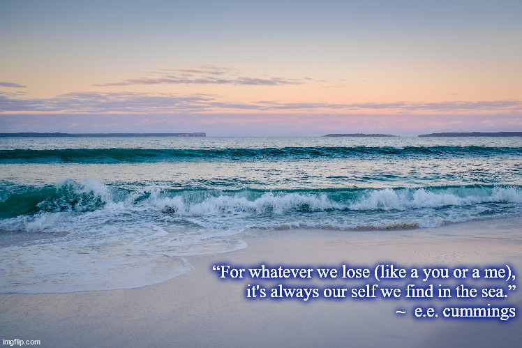 e.e. cummings at the beach | “For whatever we lose (like a you or a me),
it's always our self we find in the sea.”
~  e.e. cummings | image tagged in beach,waves,ocean,sea,sunset,find | made w/ Imgflip meme maker