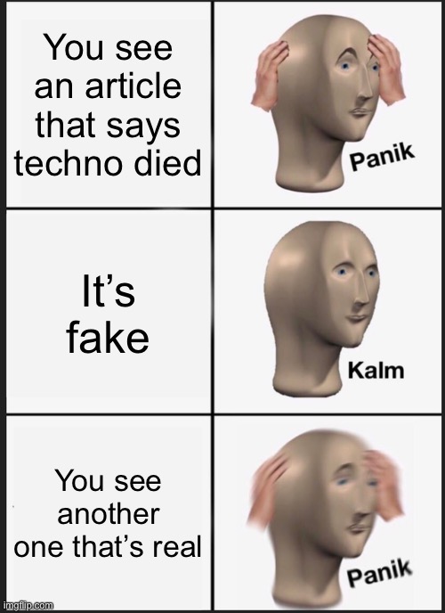 Panik Kalm Panik | You see an article that says techno died; It’s fake; You see another one that’s real | image tagged in memes,panik kalm panik | made w/ Imgflip meme maker