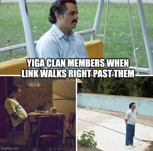 Sad Pablo Escobar | YIGA CLAN MEMBERS WHEN LINK WALKS RIGHT PAST THEM | image tagged in memes,sad pablo escobar | made w/ Imgflip meme maker