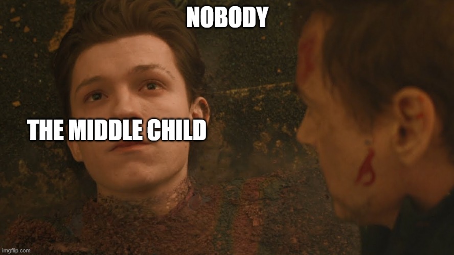 I am glad i am | NOBODY; THE MIDDLE CHILD | image tagged in mr stark i don't feel so good | made w/ Imgflip meme maker