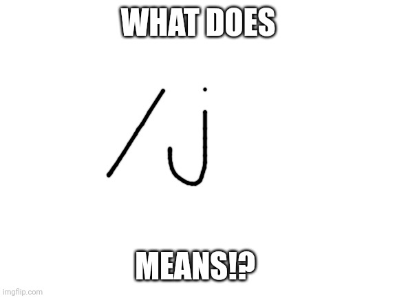 /j | WHAT DOES; MEANS!? | image tagged in blank white template | made w/ Imgflip meme maker