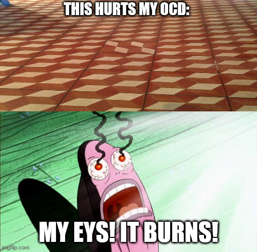Spongebob My Eyes | THIS HURTS MY OCD:; MY EYS! IT BURNS! | image tagged in spongebob my eyes | made w/ Imgflip meme maker