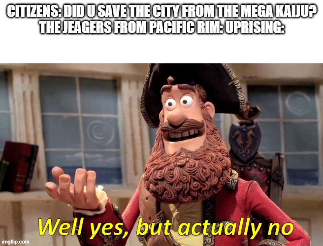 The Jeagers did more damage to the city then the kaiju did in Uprising lol | CITIZENS: DID U SAVE THE CITY FROM THE MEGA KAIJU?
THE JEAGERS FROM PACIFIC RIM: UPRISING: | image tagged in well yes but actually no,kaiju,pacific rim | made w/ Imgflip meme maker