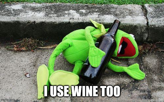 Drunk Kermit | I USE WINE TOO | image tagged in drunk kermit | made w/ Imgflip meme maker