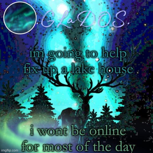 im going to help fix up a lake house; i wont be online for most of the day | image tagged in aurora borealis | made w/ Imgflip meme maker