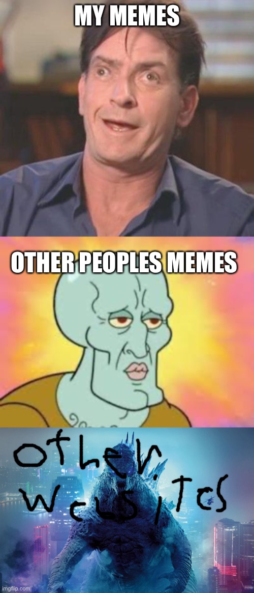 Eh heh he | MY MEMES; OTHER PEOPLES MEMES | image tagged in charlie sheen derp,handsome squidward,legendary godzilla | made w/ Imgflip meme maker