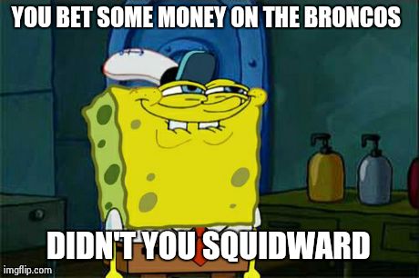 Broncos Fans | YOU BET SOME MONEY ON THE BRONCOS  DIDN'T YOU SQUIDWARD | image tagged in memes,dont you squidward | made w/ Imgflip meme maker