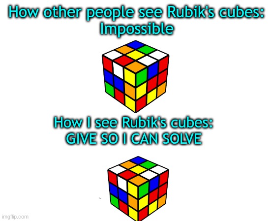 Also, it's Rubik's, not Rubix | How other people see Rubik's cubes:
Impossible; How I see Rubik's cubes:
GIVE SO I CAN SOLVE | image tagged in untilled temp,rubik's cube | made w/ Imgflip meme maker