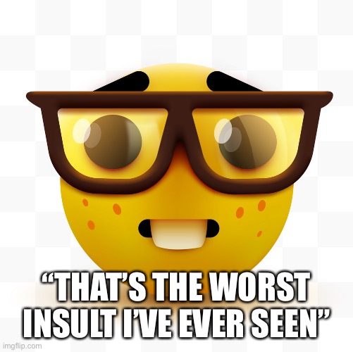 Nerd emoji | “THAT’S THE WORST INSULT I’VE EVER SEEN” | image tagged in nerd emoji | made w/ Imgflip meme maker