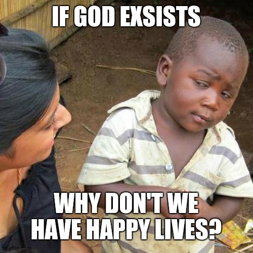 True fact |  IF GOD EXSISTS; WHY DON'T WE HAVE HAPPY LIVES? | image tagged in memes,third world skeptical kid | made w/ Imgflip meme maker