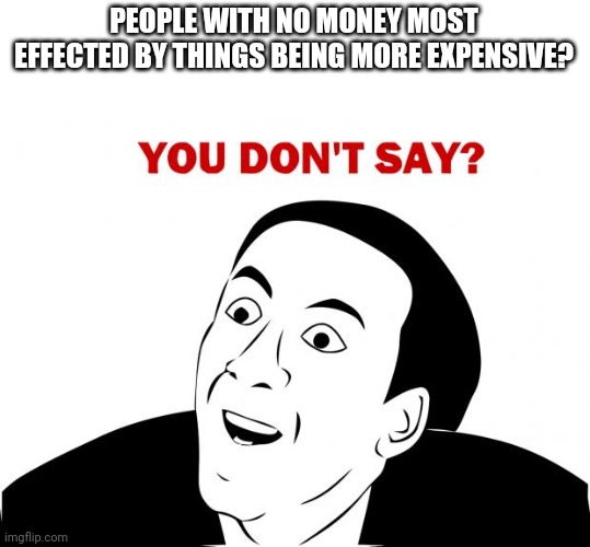 You Don't Say Meme | PEOPLE WITH NO MONEY MOST EFFECTED BY THINGS BEING MORE EXPENSIVE? | image tagged in memes,you don't say | made w/ Imgflip meme maker