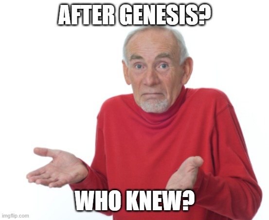 Guess I'll die  | AFTER GENESIS? WHO KNEW? | image tagged in guess i'll die | made w/ Imgflip meme maker