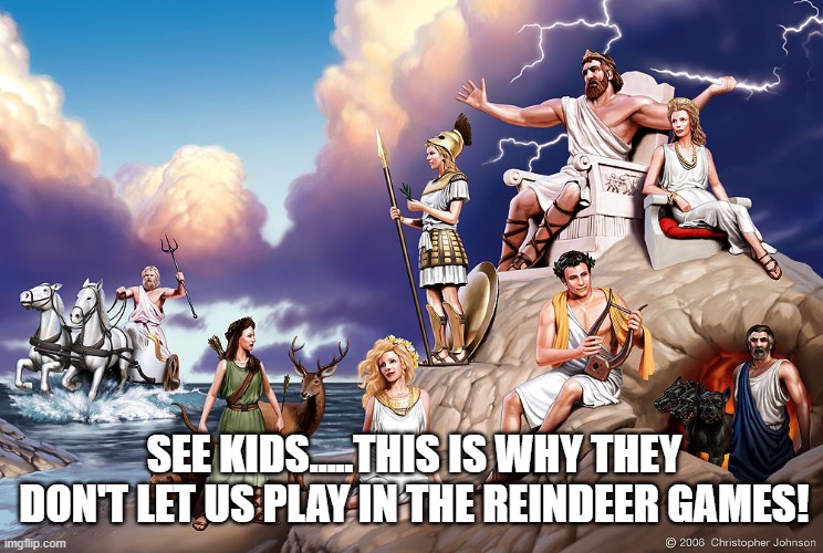 Greek Gods | SEE KIDS.....THIS IS WHY THEY DON'T LET US PLAY IN THE REINDEER GAMES! | image tagged in greek gods | made w/ Imgflip meme maker