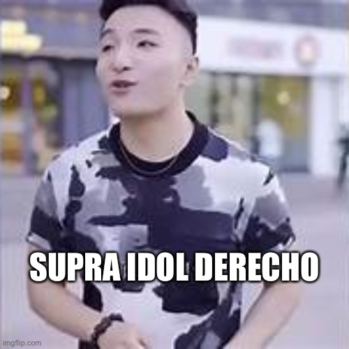 super idol | SUPRA IDOL DERECHO | image tagged in super idol | made w/ Imgflip meme maker