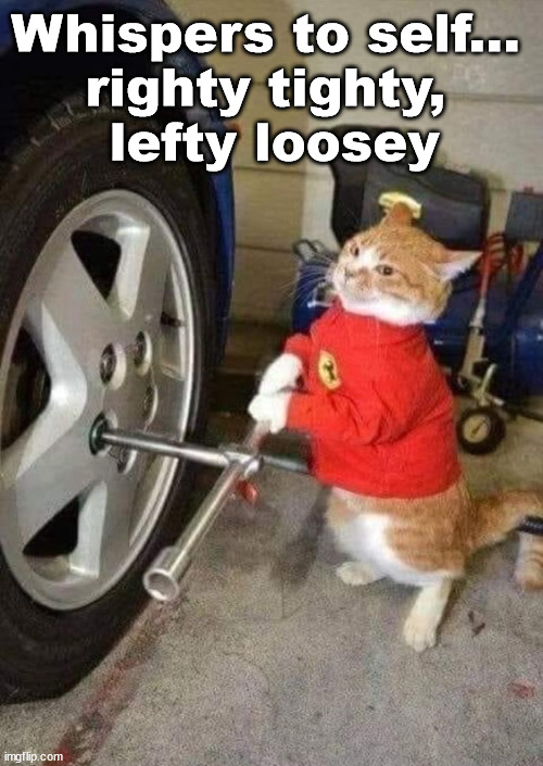 Whispers to self... 
righty tighty, 
lefty loosey | image tagged in mechanic | made w/ Imgflip meme maker