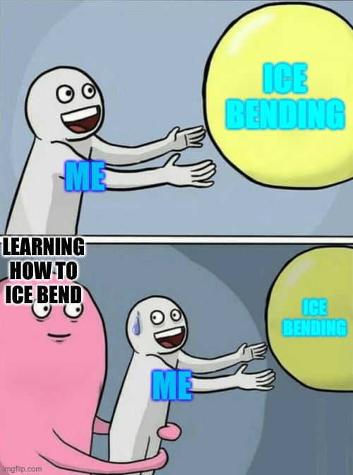 WHYYY | ICE BENDING; ME; LEARNING HOW TO ICE BEND; ICE BENDING; ME | image tagged in memes,running away balloon | made w/ Imgflip meme maker