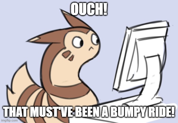 OUCH! THAT MUST'VE BEEN A BUMPY RIDE! | made w/ Imgflip meme maker