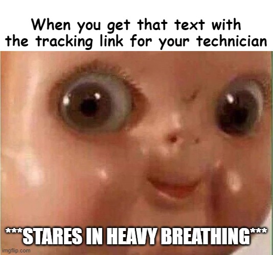 Tracking you | When you get that text with the tracking link for your technician; ***STARES IN HEAVY BREATHING*** | image tagged in creepy doll,meme,lol,heavy breathing,texas,memes | made w/ Imgflip meme maker