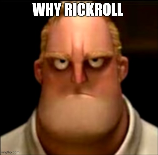 Mr incredible becoming Angry Phase 4 | WHY RICKROLL | image tagged in mr incredible becoming angry phase 4 | made w/ Imgflip meme maker