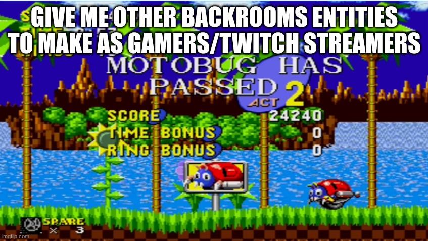 Motobug has passed act 2 | GIVE ME OTHER BACKROOMS ENTITIES TO MAKE AS GAMERS/TWITCH STREAMERS | image tagged in motobug has passed act 2 | made w/ Imgflip meme maker