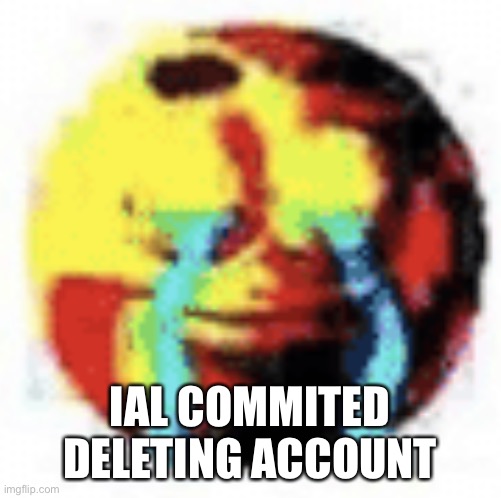 Cursed Emoji | IAL COMMITED DELETING ACCOUNT | image tagged in cursed emoji | made w/ Imgflip meme maker