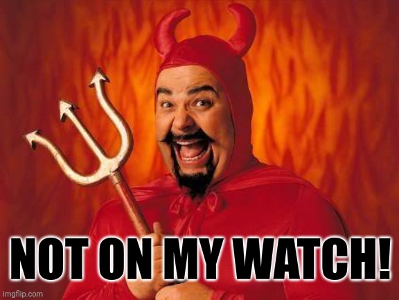 funny satan | NOT ON MY WATCH! | image tagged in funny satan | made w/ Imgflip meme maker