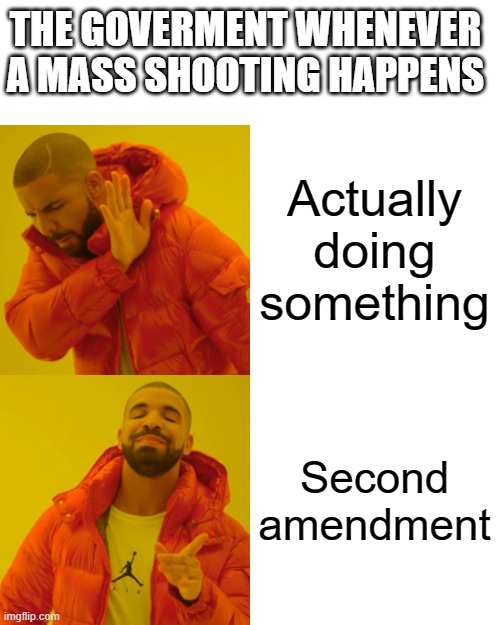 Drake Hotline Bling Meme | Actually doing something Second amendment THE GOVERMENT WHENEVER A MASS SHOOTING HAPPENS | image tagged in memes,drake hotline bling | made w/ Imgflip meme maker