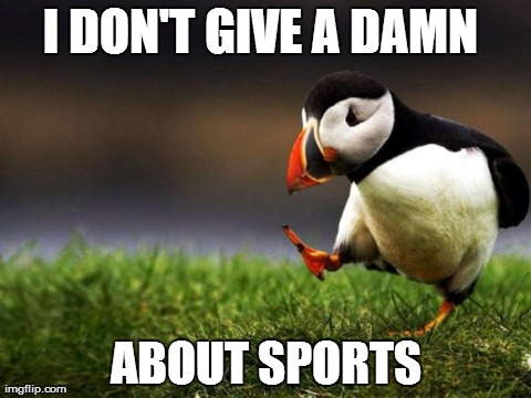 Unpopular Opinion Puffin Meme | I DON'T GIVE A DAMN  ABOUT SPORTS | image tagged in memes,unpopular opinion puffin,AdviceAnimals | made w/ Imgflip meme maker