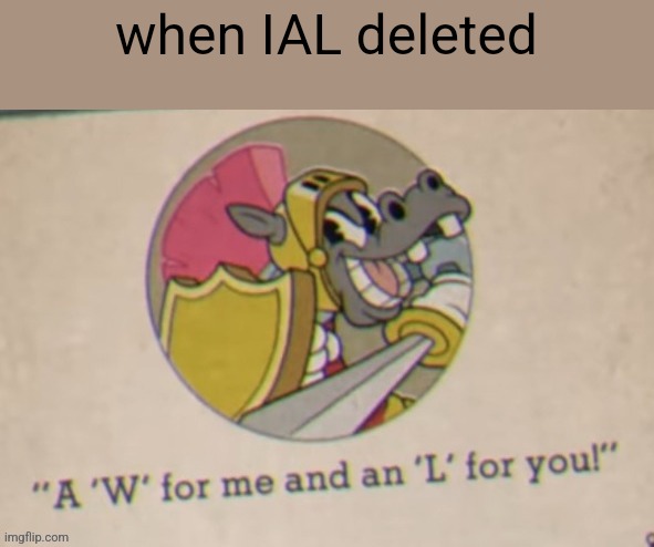 when IAL deleted | made w/ Imgflip meme maker