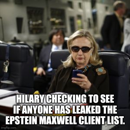 Hilary Clinton  | HILARY CHECKING TO SEE IF ANYONE HAS LEAKED THE EPSTEIN MAXWELL CLIENT LIST. | image tagged in hilary clinton | made w/ Imgflip meme maker