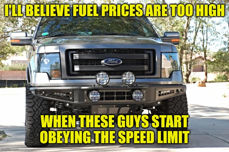 How do you keep your head in the sand way up there? |  I'LL BELIEVE FUEL PRICES ARE TOO HIGH; WHEN THESE GUYS START OBEYING THE SPEED LIMIT | image tagged in gas prices,fuel prices,rent is too damn high,trucks,funny memes | made w/ Imgflip meme maker