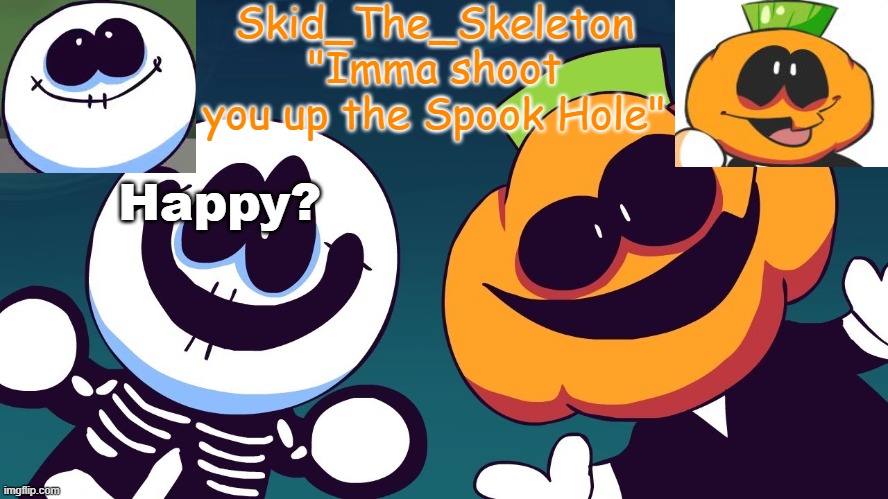 :\ | Happy? | image tagged in skid's spook temp rebooted | made w/ Imgflip meme maker