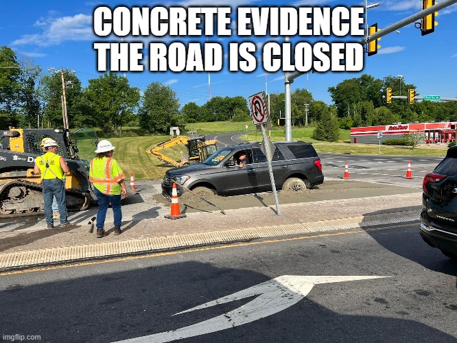 Road Closed |  CONCRETE EVIDENCE THE ROAD IS CLOSED | image tagged in humor memes | made w/ Imgflip meme maker