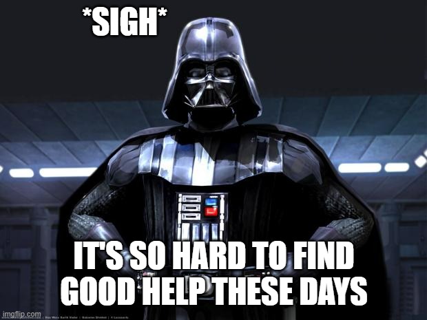 Darth Vader | *SIGH* IT'S SO HARD TO FIND
GOOD HELP THESE DAYS | image tagged in darth vader | made w/ Imgflip meme maker