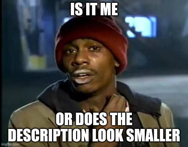 I'm not even joking | IS IT ME; OR DOES THE DESCRIPTION LOOK SMALLER | image tagged in memes,y'all got any more of that | made w/ Imgflip meme maker