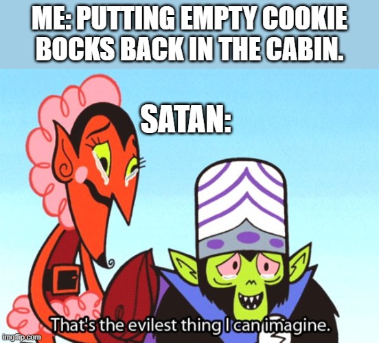evil kid me | ME: PUTTING EMPTY COOKIE BOCKS BACK IN THE CABIN. SATAN: | image tagged in thats the most evilest thing i can imagine | made w/ Imgflip meme maker