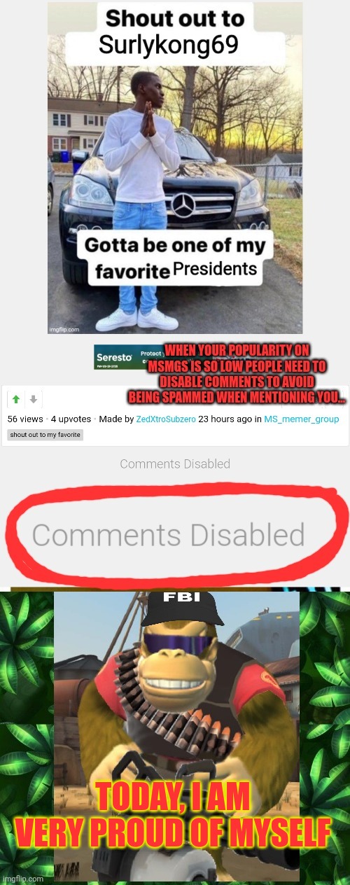 Worst president ever | TODAY, I AM VERY PROUD OF MYSELF | image tagged in surlykong,monkee,msmgs,comments,disabled | made w/ Imgflip meme maker