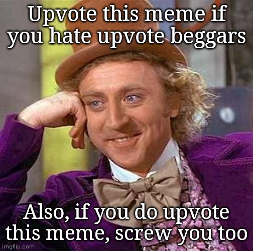 Thought this was a funny way to upvote beg is the only reason I made this. Couldn't actually care less if it gets upvotes |  Upvote this meme if you hate upvote beggars; Also, if you do upvote this meme, screw you too | image tagged in memes,creepy condescending wonka | made w/ Imgflip meme maker