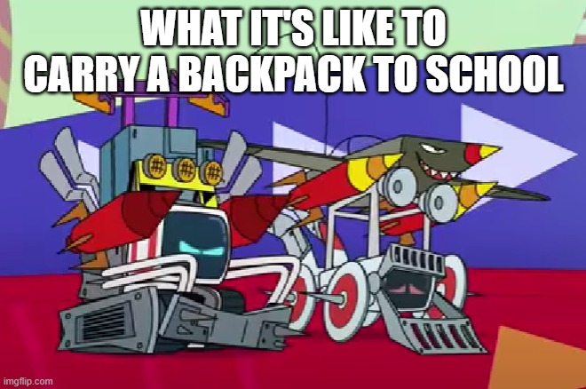 Cozmo and Whizzmo with too many mods. | WHAT IT'S LIKE TO CARRY A BACKPACK TO SCHOOL | image tagged in cozmo and whizzmo with too many mods | made w/ Imgflip meme maker