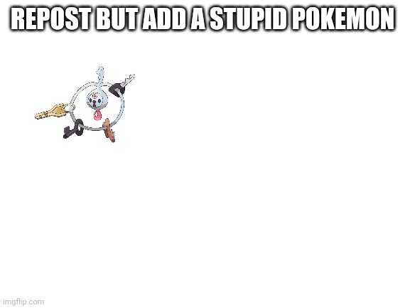 Lol it just a key chain | REPOST BUT ADD A STUPID POKEMON | image tagged in blank white template,pokemon | made w/ Imgflip meme maker