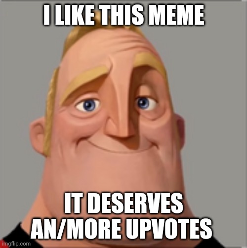 Mr incredible | I LIKE THIS MEME IT DESERVES AN/MORE UPVOTES | image tagged in mr incredible | made w/ Imgflip meme maker