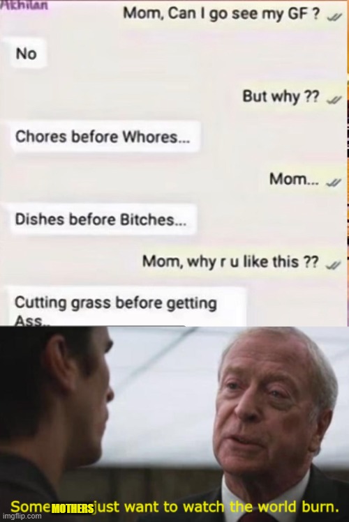 MOTHERS | image tagged in some men just want to watch the world burn | made w/ Imgflip meme maker