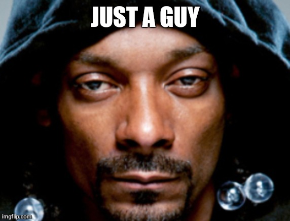 Snoop Scowl | JUST A GUY | image tagged in snoop scowl | made w/ Imgflip meme maker