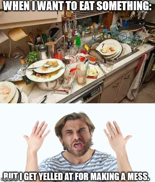 this happened earlier 2 me | WHEN I WANT TO EAT SOMETHING:; BUT I GET YELLED AT FOR MAKING A MESS. | image tagged in dirty kitchen | made w/ Imgflip meme maker